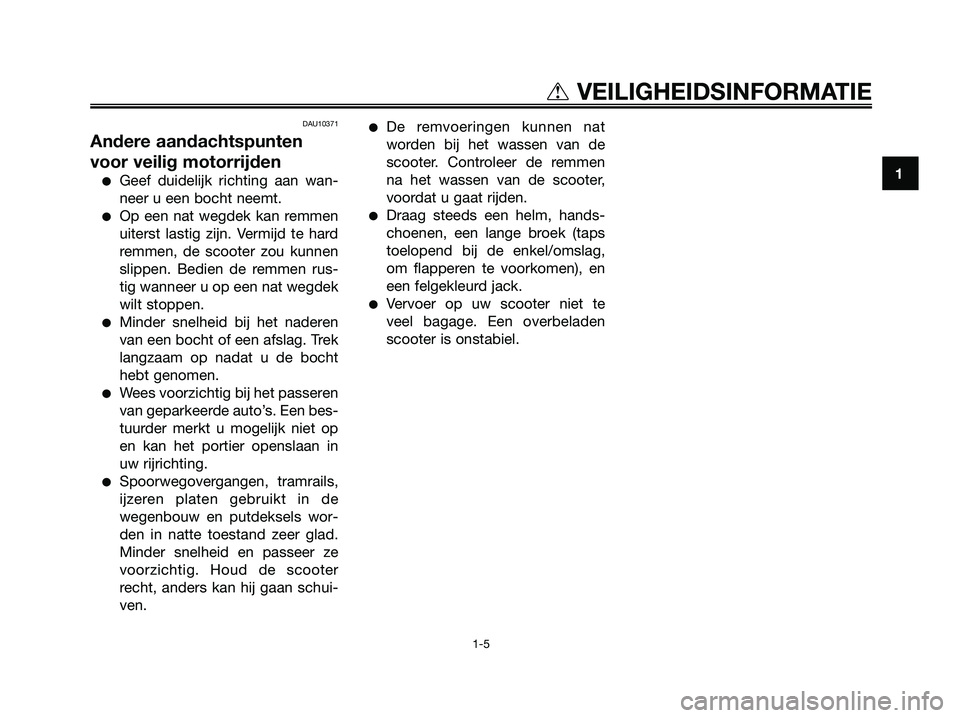 YAMAHA JOG50R 2008 Instructieboekje (in Dutch) DAU10371
Andere aandachtspunten
voor veilig motorrijden
●Geef duidelijk richting aan wan-
neer u een bocht neemt.
●Op een nat wegdek kan remmen
uiterst lastig zijn. Vermijd te hard
remmen, de scoo YAMAHA JOG50R 2008 Instructieboekje (in Dutch) DAU10371
Andere aandachtspunten
voor veilig motorrijden
●Geef duidelijk richting aan wan-
neer u een bocht neemt.
●Op een nat wegdek kan remmen
uiterst lastig zijn. Vermijd te hard
remmen, de scoo