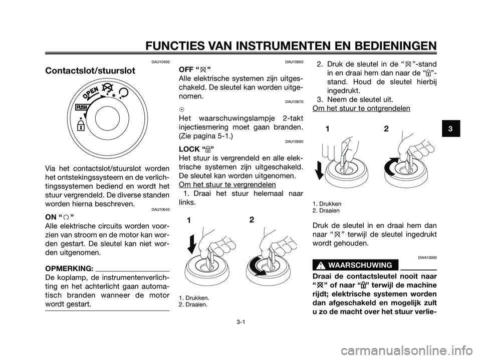 YAMAHA JOG50R 2008 Instructieboekje (in Dutch) DAU10460
Contactslot/stuurslot
Via het contactslot/stuurslot worden
het ontstekingssysteem en de verlich-
tingssystemen bediend en wordt het
stuur vergrendeld. De diverse standen
worden hierna beschre YAMAHA JOG50R 2008 Instructieboekje (in Dutch) DAU10460
Contactslot/stuurslot
Via het contactslot/stuurslot worden
het ontstekingssysteem en de verlich-
tingssystemen bediend en wordt het
stuur vergrendeld. De diverse standen
worden hierna beschre