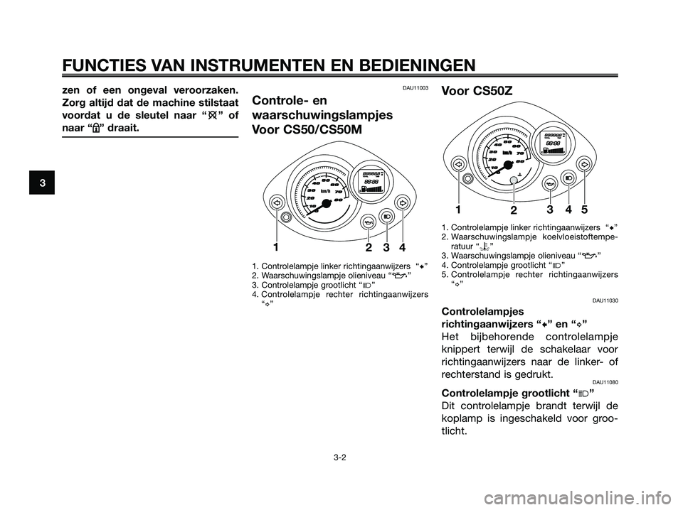 YAMAHA JOG50R 2008 Instructieboekje (in Dutch) zen of een ongeval veroorzaken.
Zorg altijd dat de machine stilstaat
voordat u de sleutel naar “e e
” of
naar “m m
” draait.DAU11003
Controle- en
waarschuwingslampjes
Voor CS50/CS50M
1. Contro YAMAHA JOG50R 2008 Instructieboekje (in Dutch) zen of een ongeval veroorzaken.
Zorg altijd dat de machine stilstaat
voordat u de sleutel naar “e e
” of
naar “m m
” draait.DAU11003
Controle- en
waarschuwingslampjes
Voor CS50/CS50M
1. Contro