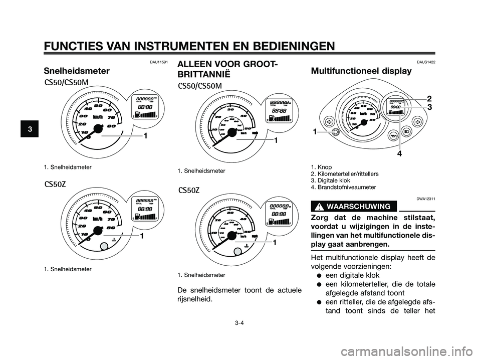 YAMAHA JOG50R 2008  Instructieboekje (in Dutch) DAU11591
Snelheidsmeter
1. Snelheidsmeter
1. Snelheidsmeter
ALLEEN VOOR GROOT-
BRITTANNIË
1. Snelheidsmeter
1. Snelheidsmeter
De snelheidsmeter toont de actuele
rijsnelheid.
DAUS1422
Multifunctioneel