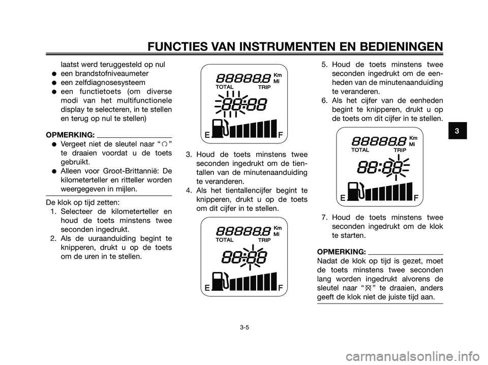 YAMAHA JOG50R 2008  Instructieboekje (in Dutch) laatst werd teruggesteld op nul
●een brandstofniveaumeter
●een zelfdiagnosesysteem
●een functietoets (om diverse
modi van het multifunctionele
display te selecteren, in te stellen
en terug op nu