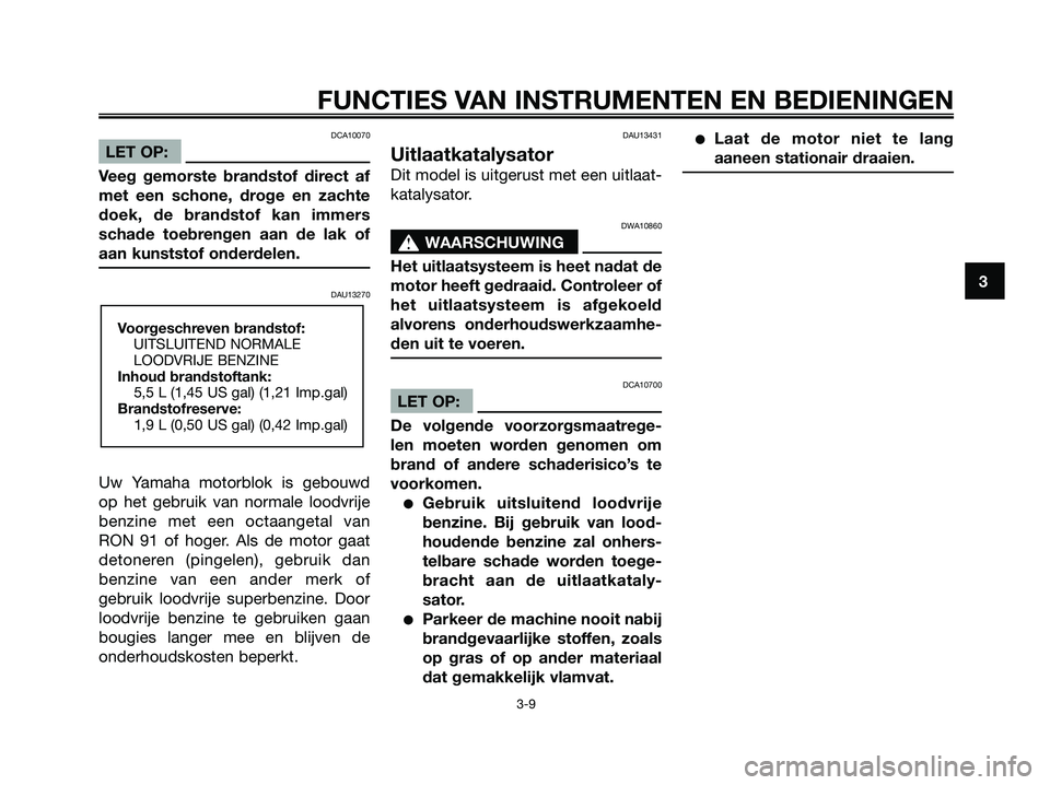 YAMAHA JOG50R 2008  Instructieboekje (in Dutch) DCA10070
LET OP:
Veeg gemorste brandstof direct af
met een schone, droge en zachte
doek, de brandstof kan immers
schade toebrengen aan de lak of
aan kunststof onderdelen.
DAU13270
Uw Yamaha motorblok 