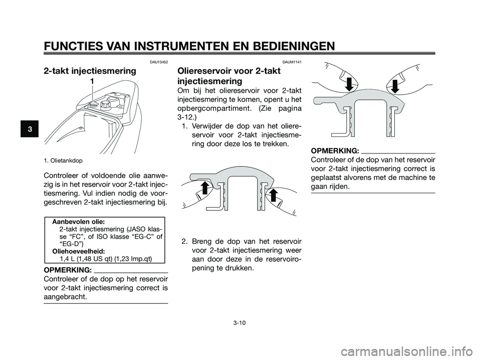 YAMAHA JOG50R 2008  Instructieboekje (in Dutch) DAU13452
2-takt injectiesmering
1. Olietankdop 
Controleer of voldoende olie aanwe-
zig is in het reservoir voor 2-takt injec-
tiesmering. Vul indien nodig de voor-
geschreven 2-takt injectiesmering b