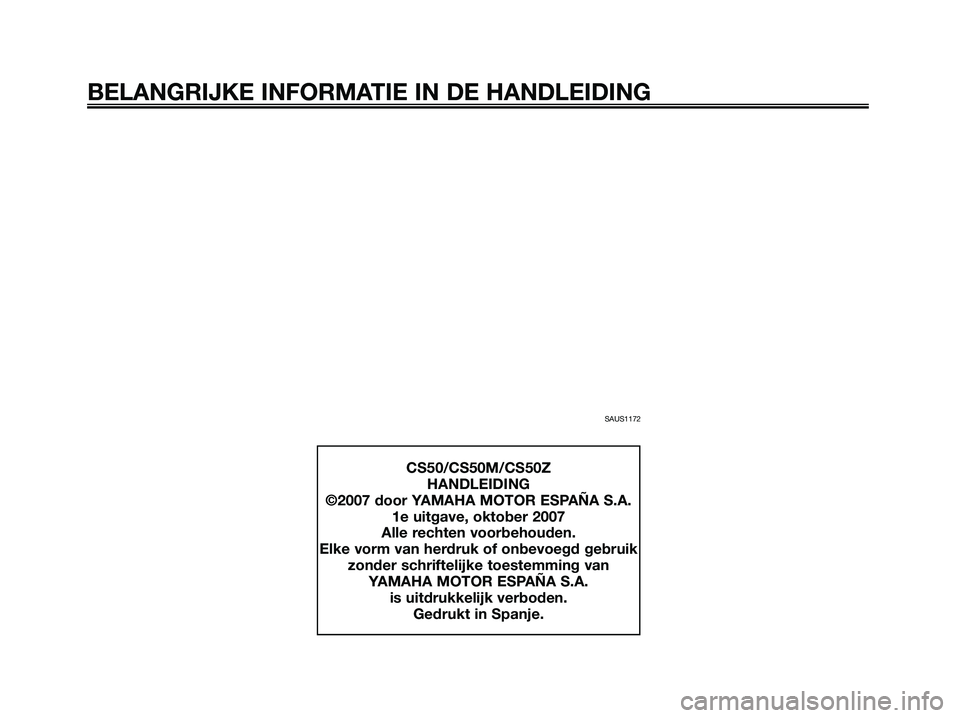 YAMAHA JOG50R 2008 Instructieboekje (in Dutch) SAUS1172
BELANGRIJKE INFORMATIE IN DE HANDLEIDING
CS50/CS50M/CS50Z
HANDLEIDING
©2007 door YAMAHA MOTOR ESPAÑA S.A.
1e uitgave, oktober 2007
Alle rechten voorbehouden.
Elke vorm van herdruk of onbevo YAMAHA JOG50R 2008 Instructieboekje (in Dutch) SAUS1172
BELANGRIJKE INFORMATIE IN DE HANDLEIDING
CS50/CS50M/CS50Z
HANDLEIDING
©2007 door YAMAHA MOTOR ESPAÑA S.A.
1e uitgave, oktober 2007
Alle rechten voorbehouden.
Elke vorm van herdruk of onbevo