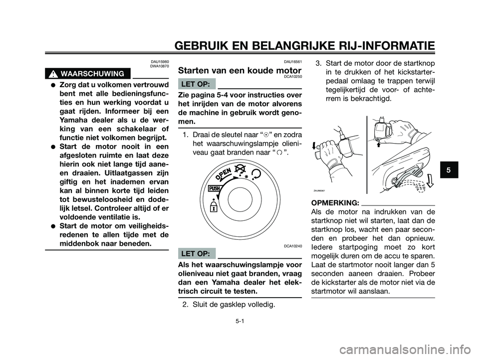 YAMAHA JOG50R 2008  Instructieboekje (in Dutch) DAU15980
DWA10870
s s
WAARSCHUWING
●Zorg dat u volkomen vertrouwd
bent met alle bedieningsfunc-
ties en hun werking voordat u
gaat rijden. Informeer bij een
Yamaha dealer als u de wer-
king van een 