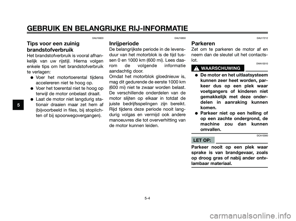 YAMAHA JOG50R 2008  Instructieboekje (in Dutch) DAU16820
Tips voor een zuinig
brandstofverbruik
Het brandstofverbruik is vooral afhan-
kelijk van uw rijstijl. Hierna volgen
enkele tips om het brandstofverbruik
te verlagen:
●Voer het motortoerenta