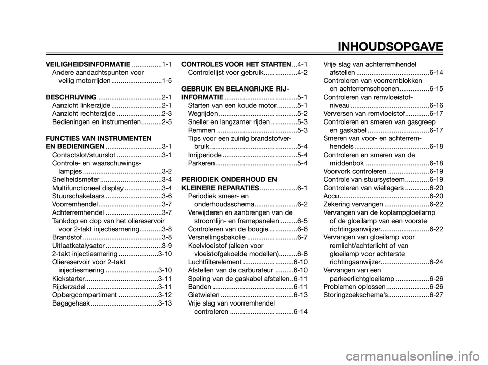 YAMAHA JOG50R 2008 Instructieboekje (in Dutch) VEILIGHEIDSINFORMATIE................1-1
Andere aandachtspunten voor
veilig motorrijden ...........................1-5
BESCHRIJVING..................................2-1
Aanzicht linkerzijde ......... YAMAHA JOG50R 2008 Instructieboekje (in Dutch) VEILIGHEIDSINFORMATIE................1-1
Andere aandachtspunten voor
veilig motorrijden ...........................1-5
BESCHRIJVING..................................2-1
Aanzicht linkerzijde .........