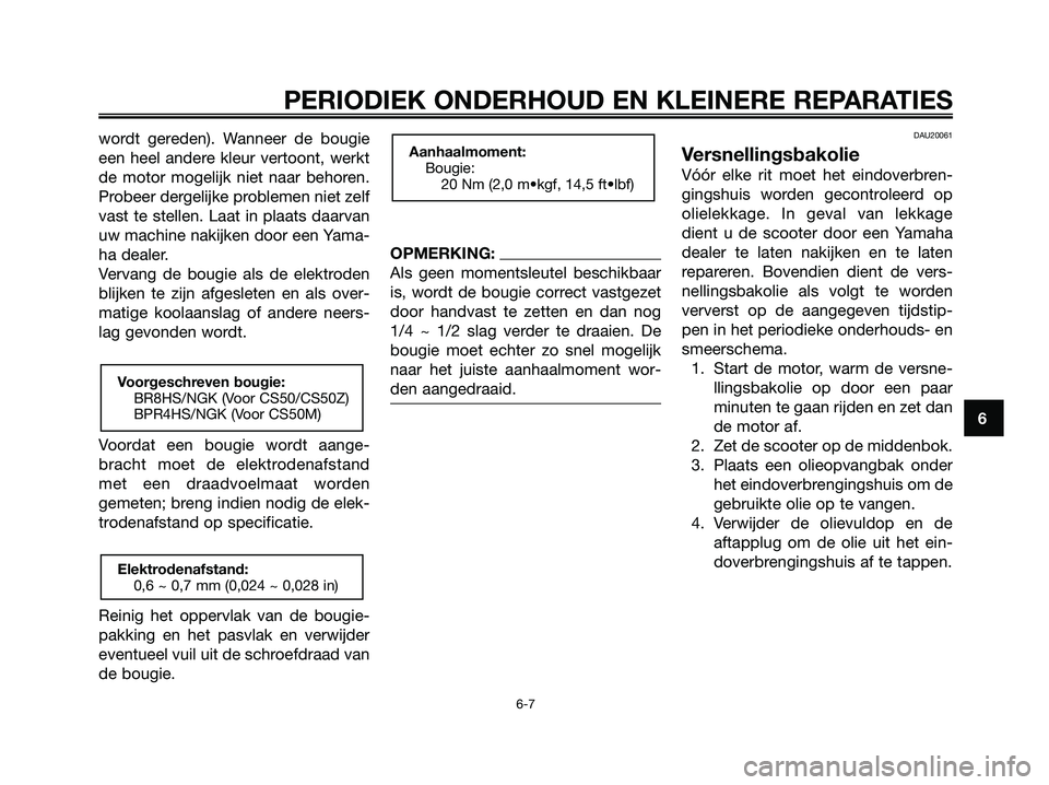 YAMAHA JOG50R 2008 Instructieboekje (in Dutch) wordt gereden). Wanneer de bougie
een heel andere kleur vertoont, werkt
de motor mogelijk niet naar behoren.
Probeer dergelijke problemen niet zelf
vast te stellen. Laat in plaats daarvan
uw machine n YAMAHA JOG50R 2008 Instructieboekje (in Dutch) wordt gereden). Wanneer de bougie
een heel andere kleur vertoont, werkt
de motor mogelijk niet naar behoren.
Probeer dergelijke problemen niet zelf
vast te stellen. Laat in plaats daarvan
uw machine n