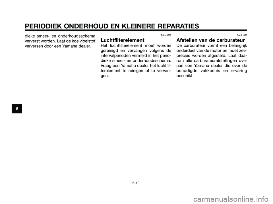 YAMAHA JOG50R 2008 Instructieboekje (in Dutch) dieke smeer- en onderhoudsschema
ververst worden. Laat de koelvloeistof
verversen door een Yamaha dealer.DAU40370
Luchtfilterelement
Het luchtfilterelement moet worden
gereinigd en vervangen volgens d YAMAHA JOG50R 2008 Instructieboekje (in Dutch) dieke smeer- en onderhoudsschema
ververst worden. Laat de koelvloeistof
verversen door een Yamaha dealer.DAU40370
Luchtfilterelement
Het luchtfilterelement moet worden
gereinigd en vervangen volgens d