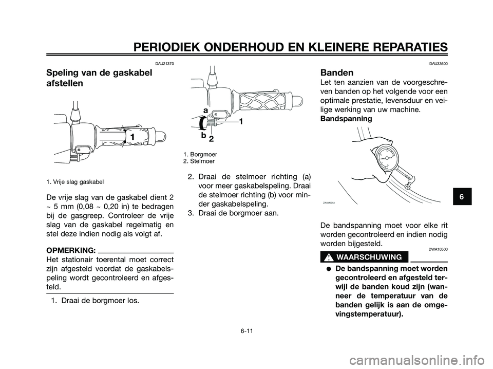 YAMAHA JOG50R 2008 Instructieboekje (in Dutch) DAU21370
Speling van de gaskabel
afstellen
1. Vrije slag gaskabel
De vrije slag van de gaskabel dient 2
~ 5 mm (0,08 ~ 0,20 in) te bedragen
bij de gasgreep. Controleer de vrije
slag van de gaskabel re YAMAHA JOG50R 2008 Instructieboekje (in Dutch) DAU21370
Speling van de gaskabel
afstellen
1. Vrije slag gaskabel
De vrije slag van de gaskabel dient 2
~ 5 mm (0,08 ~ 0,20 in) te bedragen
bij de gasgreep. Controleer de vrije
slag van de gaskabel re