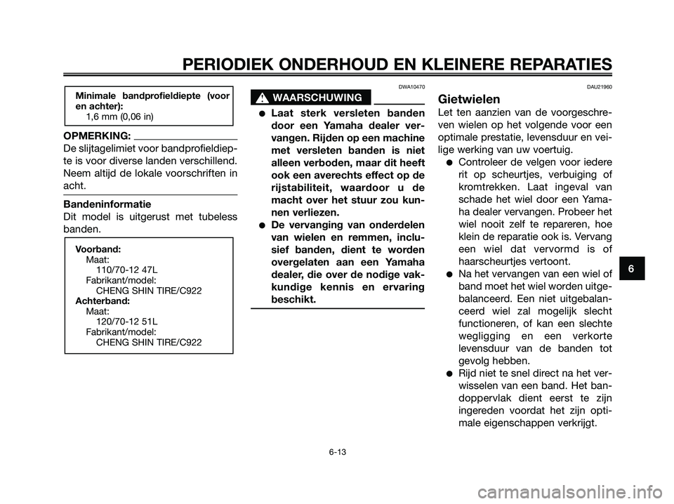 YAMAHA JOG50R 2008 Instructieboekje (in Dutch) OPMERKING:
De slijtagelimiet voor bandprofieldiep-
te is voor diverse landen verschillend.
Neem altijd de lokale voorschriften in
acht.
Bandeninformatie
Dit model is uitgerust met tubeless
banden.
DWA YAMAHA JOG50R 2008 Instructieboekje (in Dutch) OPMERKING:
De slijtagelimiet voor bandprofieldiep-
te is voor diverse landen verschillend.
Neem altijd de lokale voorschriften in
acht.
Bandeninformatie
Dit model is uitgerust met tubeless
banden.
DWA