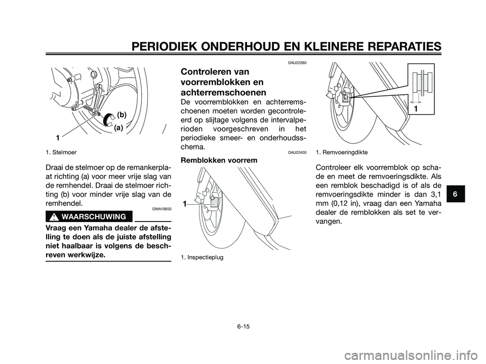 YAMAHA JOG50R 2008 Instructieboekje (in Dutch) 1. Stelmoer
Draai de stelmoer op de remankerpla-
at richting (a) voor meer vrije slag van
de remhendel. Draai de stelmoer rich-
ting (b) voor minder vrije slag van de
remhendel.
DWA10650
s s
WAARSCHUW YAMAHA JOG50R 2008 Instructieboekje (in Dutch) 1. Stelmoer
Draai de stelmoer op de remankerpla-
at richting (a) voor meer vrije slag van
de remhendel. Draai de stelmoer rich-
ting (b) voor minder vrije slag van de
remhendel.
DWA10650
s s
WAARSCHUW
