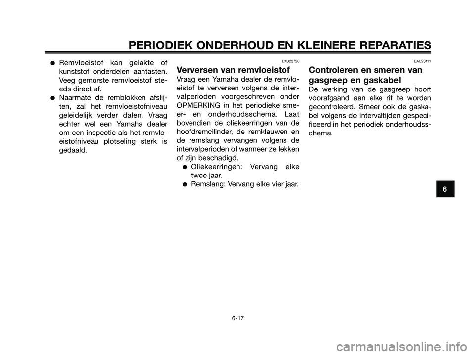 YAMAHA JOG50R 2008 Instructieboekje (in Dutch) PERIODIEK ONDERHOUD EN KLEINERE REPARATIES
6-17
6
●Remvloeistof kan gelakte of
kunststof onderdelen aantasten.
Veeg gemorste remvloeistof ste-
eds direct af.
●Naarmate de remblokken afslij-
ten, z YAMAHA JOG50R 2008 Instructieboekje (in Dutch) PERIODIEK ONDERHOUD EN KLEINERE REPARATIES
6-17
6
●Remvloeistof kan gelakte of
kunststof onderdelen aantasten.
Veeg gemorste remvloeistof ste-
eds direct af.
●Naarmate de remblokken afslij-
ten, z