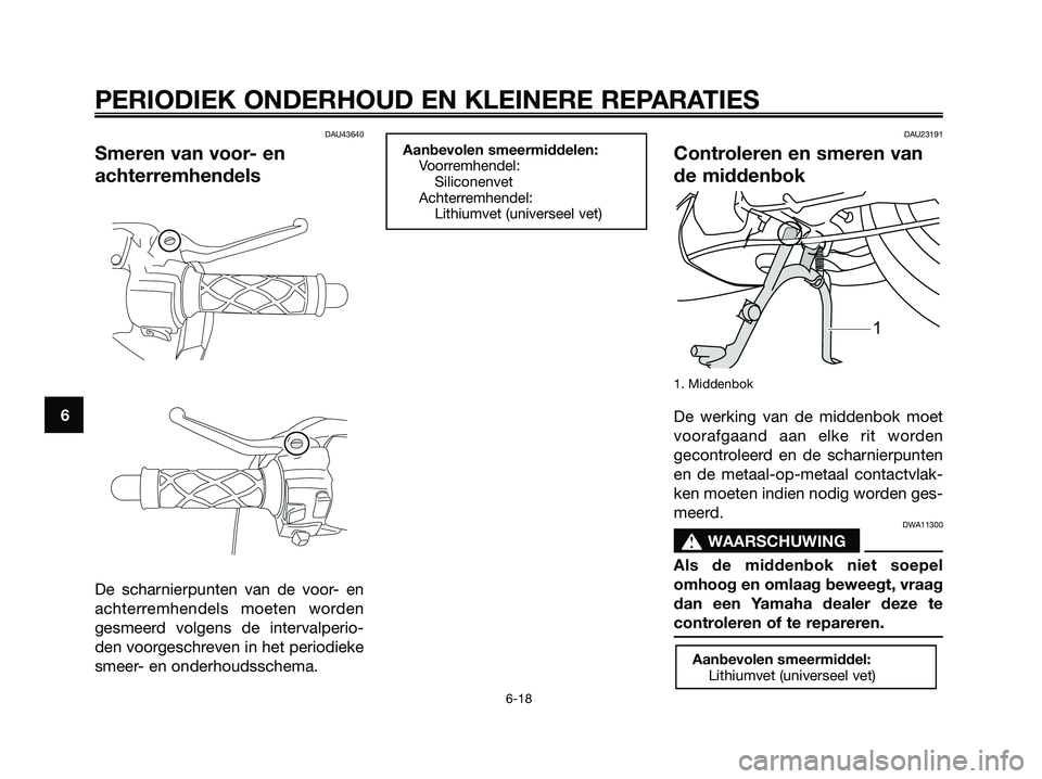 YAMAHA JOG50R 2008 Instructieboekje (in Dutch) DAU43640
Smeren van voor- en
achterremhendels
De scharnierpunten van de voor- en
achterremhendels moeten worden
gesmeerd volgens de intervalperio-
den voorgeschreven in het periodieke
smeer- en onderh YAMAHA JOG50R 2008 Instructieboekje (in Dutch) DAU43640
Smeren van voor- en
achterremhendels
De scharnierpunten van de voor- en
achterremhendels moeten worden
gesmeerd volgens de intervalperio-
den voorgeschreven in het periodieke
smeer- en onderh