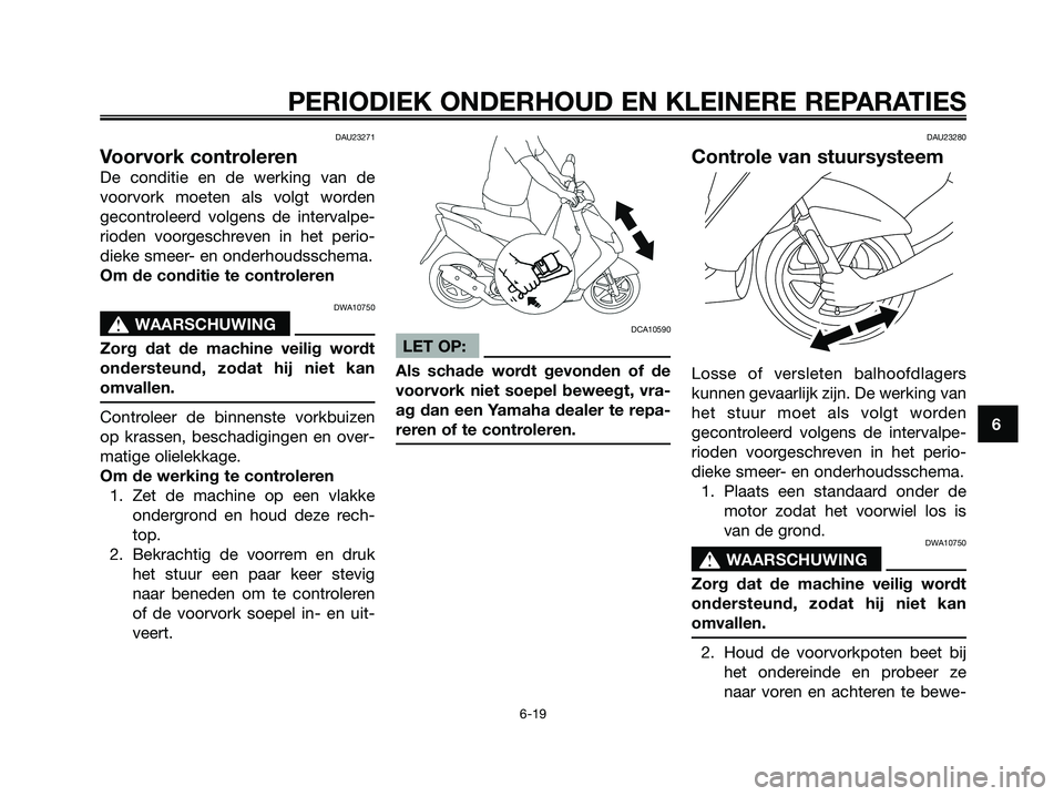 YAMAHA JOG50R 2008 Instructieboekje (in Dutch) DAU23271
Voorvork controleren
De conditie en de werking van de
voorvork moeten als volgt worden
gecontroleerd volgens de intervalpe-
rioden voorgeschreven in het perio-
dieke smeer- en onderhoudsschem YAMAHA JOG50R 2008 Instructieboekje (in Dutch) DAU23271
Voorvork controleren
De conditie en de werking van de
voorvork moeten als volgt worden
gecontroleerd volgens de intervalpe-
rioden voorgeschreven in het perio-
dieke smeer- en onderhoudsschem