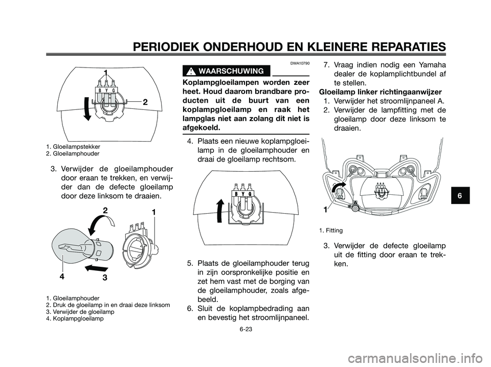 YAMAHA JOG50R 2008 Instructieboekje (in Dutch) 1. Gloeilampstekker
2. Gloeilamphouder
3. Verwijder de gloeilamphouder
door eraan te trekken, en verwij-
der dan de defecte gloeilamp
door deze linksom te draaien.
1. Gloeilamphouder
2. Druk de gloeil YAMAHA JOG50R 2008 Instructieboekje (in Dutch) 1. Gloeilampstekker
2. Gloeilamphouder
3. Verwijder de gloeilamphouder
door eraan te trekken, en verwij-
der dan de defecte gloeilamp
door deze linksom te draaien.
1. Gloeilamphouder
2. Druk de gloeil