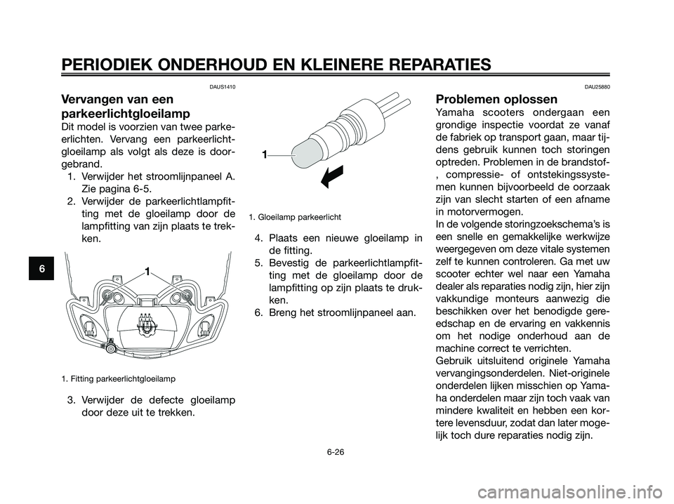 YAMAHA JOG50R 2008 Instructieboekje (in Dutch) DAUS1410
Vervangen van een
parkeerlichtgloeilamp
Dit model is voorzien van twee parke-
erlichten. Vervang een parkeerlicht-
gloeilamp als volgt als deze is door-
gebrand.
1. Verwijder het stroomlijnpa YAMAHA JOG50R 2008 Instructieboekje (in Dutch) DAUS1410
Vervangen van een
parkeerlichtgloeilamp
Dit model is voorzien van twee parke-
erlichten. Vervang een parkeerlicht-
gloeilamp als volgt als deze is door-
gebrand.
1. Verwijder het stroomlijnpa