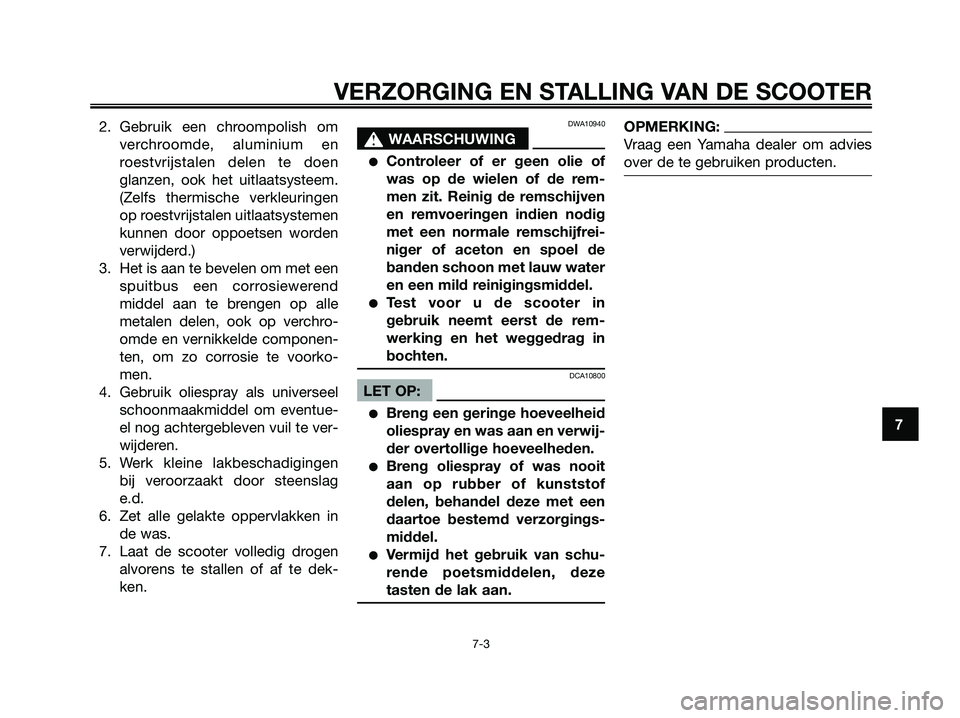 YAMAHA JOG50R 2008 Instructieboekje (in Dutch) 2. Gebruik een chroompolish om
verchroomde, aluminium en
roestvrijstalen delen te doen
glanzen, ook het uitlaatsysteem.
(Zelfs thermische verkleuringen
op roestvrijstalen uitlaatsystemen
kunnen door o YAMAHA JOG50R 2008 Instructieboekje (in Dutch) 2. Gebruik een chroompolish om
verchroomde, aluminium en
roestvrijstalen delen te doen
glanzen, ook het uitlaatsysteem.
(Zelfs thermische verkleuringen
op roestvrijstalen uitlaatsystemen
kunnen door o