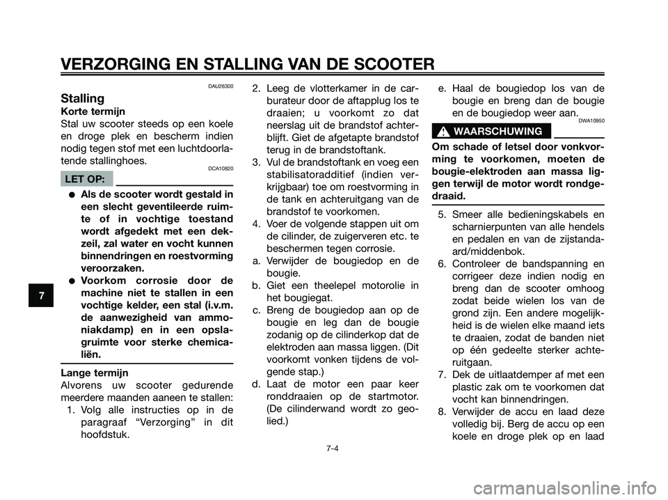 YAMAHA JOG50R 2008 Instructieboekje (in Dutch) DAU26300
Stalling
Korte termijn
Stal uw scooter steeds op een koele
en droge plek en bescherm indien
nodig tegen stof met een luchtdoorla-
tende stallinghoes.
DCA10820
LET OP:
●Als de scooter wordt YAMAHA JOG50R 2008 Instructieboekje (in Dutch) DAU26300
Stalling
Korte termijn
Stal uw scooter steeds op een koele
en droge plek en bescherm indien
nodig tegen stof met een luchtdoorla-
tende stallinghoes.
DCA10820
LET OP:
●Als de scooter wordt