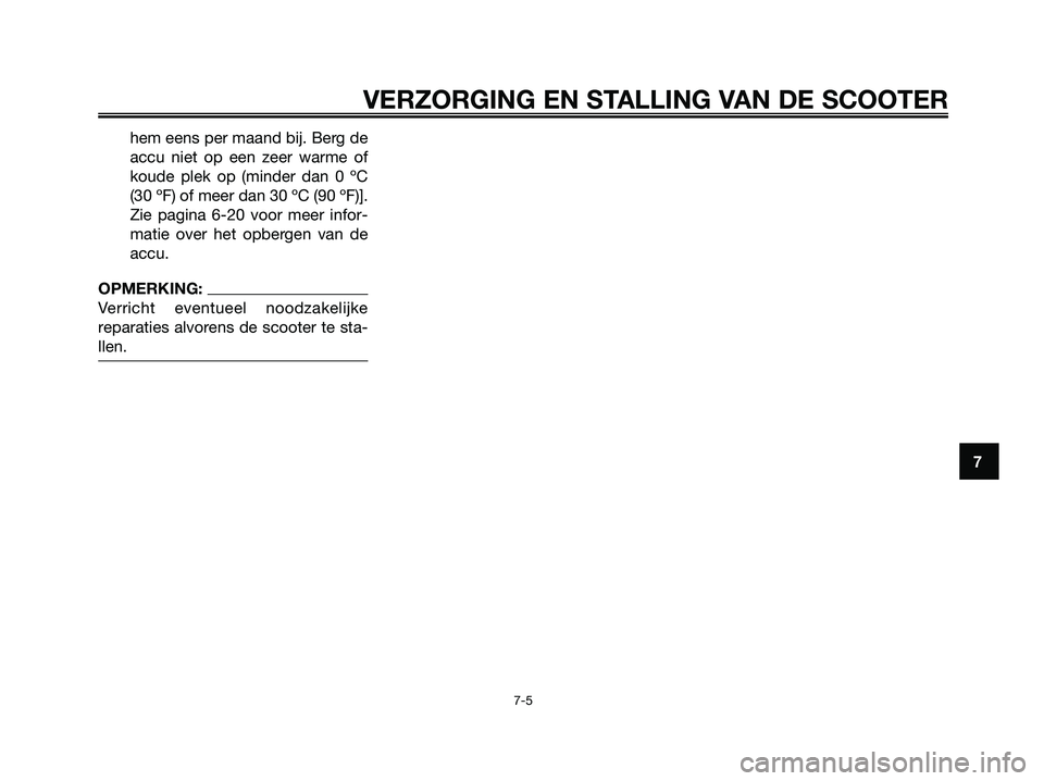 YAMAHA JOG50R 2008  Instructieboekje (in Dutch) hem eens per maand bij. Berg de
accu niet op een zeer warme of
koude plek op (minder dan 0 ºC
(30 ºF) of meer dan 30 ºC (90 ºF)].
Zie pagina 6-20 voor meer infor-
matie over het opbergen van de
ac