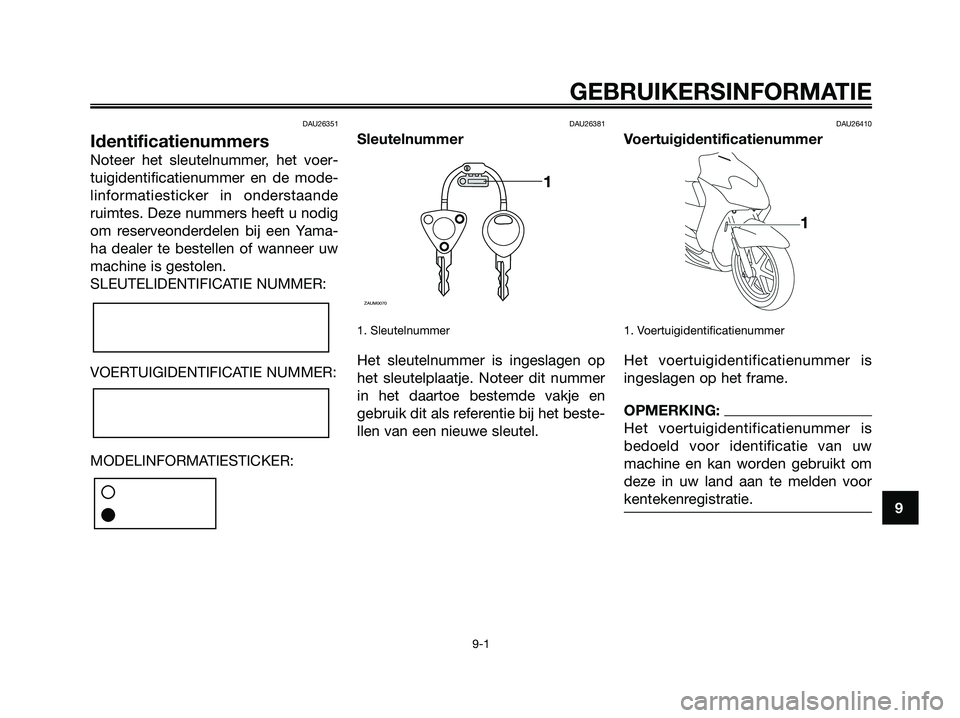 YAMAHA JOG50R 2008  Instructieboekje (in Dutch) DAU26351
Identificatienummers
Noteer het sleutelnummer, het voer-
tuigidentificatienummer en de mode-
linformatiesticker in onderstaande
ruimtes. Deze nummers heeft u nodig
om reserveonderdelen bij ee