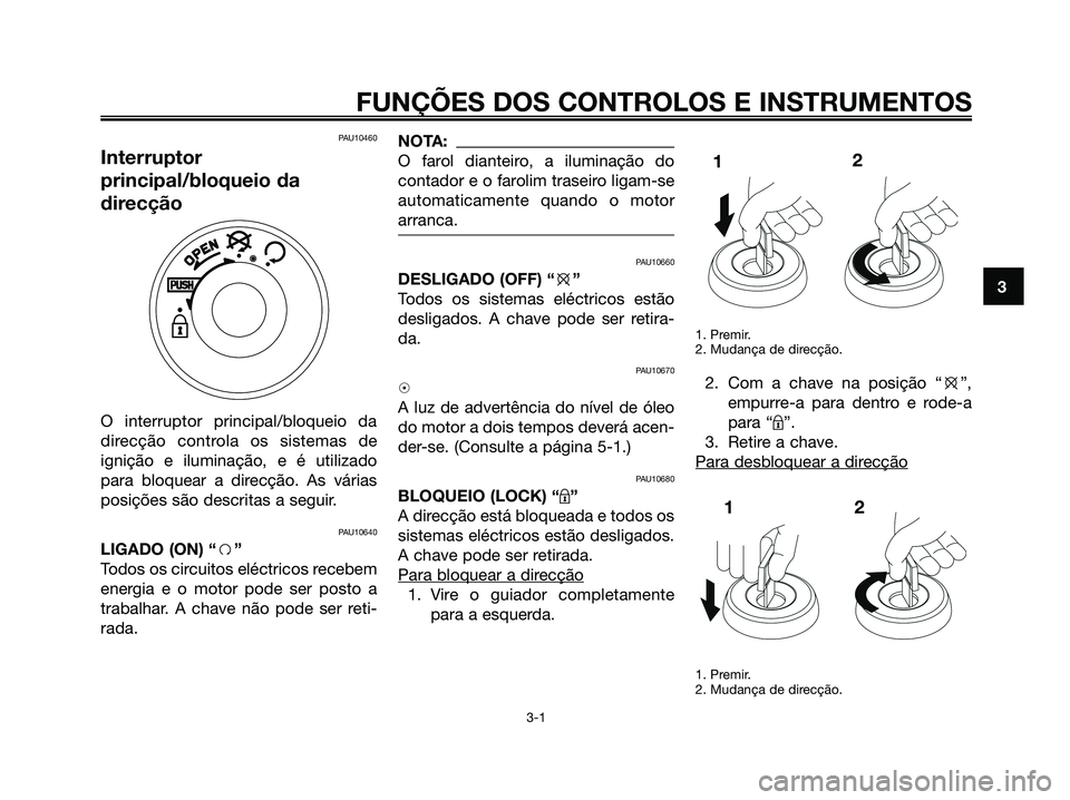 YAMAHA JOG50R 2008 Manual de utilização (in Portuguese) PAU10460
Interruptor
principal/bloqueio da
direcção
O interruptor principal/bloqueio da
direcção controla os sistemas de
ignição e iluminação, e é utilizado
para bloquear a direcção. As vá YAMAHA JOG50R 2008 Manual de utilização (in Portuguese) PAU10460
Interruptor
principal/bloqueio da
direcção
O interruptor principal/bloqueio da
direcção controla os sistemas de
ignição e iluminação, e é utilizado
para bloquear a direcção. As vá