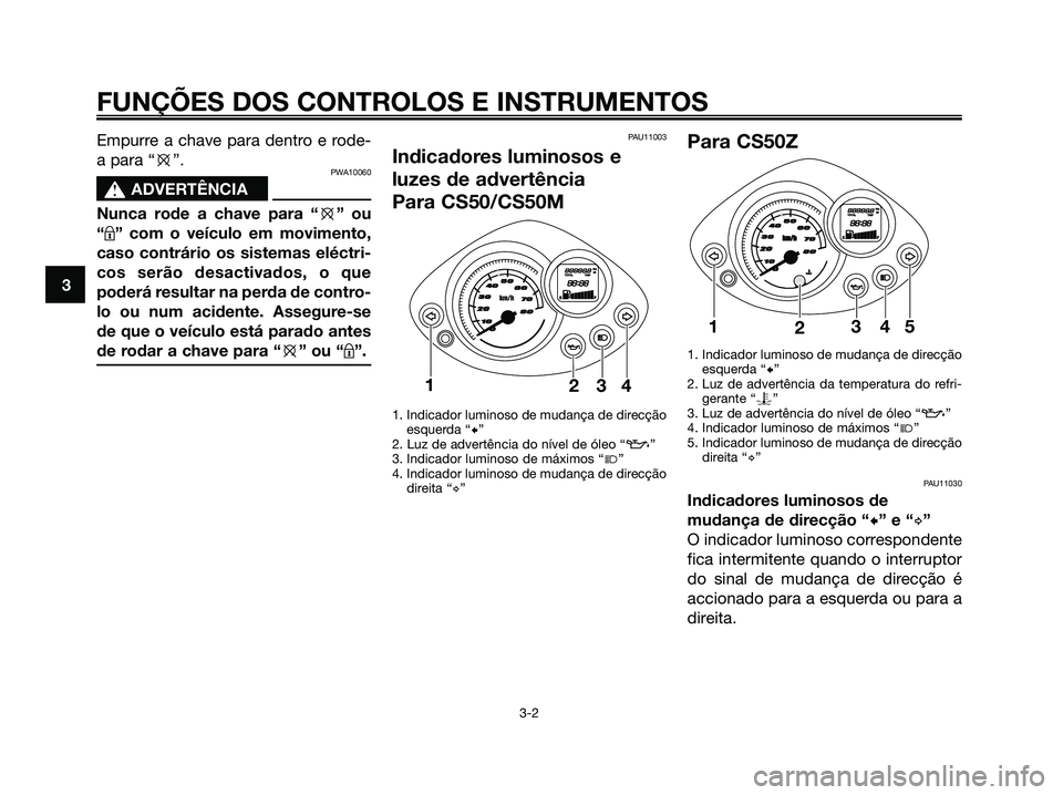 YAMAHA JOG50R 2008 Manual de utilização (in Portuguese) Empurre a chave para dentro e rode-
a para “e”.
PWA10060
s
s
ADVERTÊNCIA
Nunca rode a chave para “e” ou
“m” com o veículo em movimento,
caso contrário os sistemas eléctri-
cos serão d YAMAHA JOG50R 2008 Manual de utilização (in Portuguese) Empurre a chave para dentro e rode-
a para “e”.
PWA10060
s
s
ADVERTÊNCIA
Nunca rode a chave para “e” ou
“m” com o veículo em movimento,
caso contrário os sistemas eléctri-
cos serão d