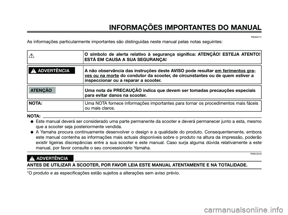 YAMAHA JOG50R 2008  Manual de utilização (in Portuguese) INFORMAÇÕES IMPORTANTES DO MANUAL
PAU34111
As informações particularmente importantes são distinguidas neste manual pelas notas seguintes:
ATENÇÃO Uma nota de PRECAUÇÃO indica que devem ser t