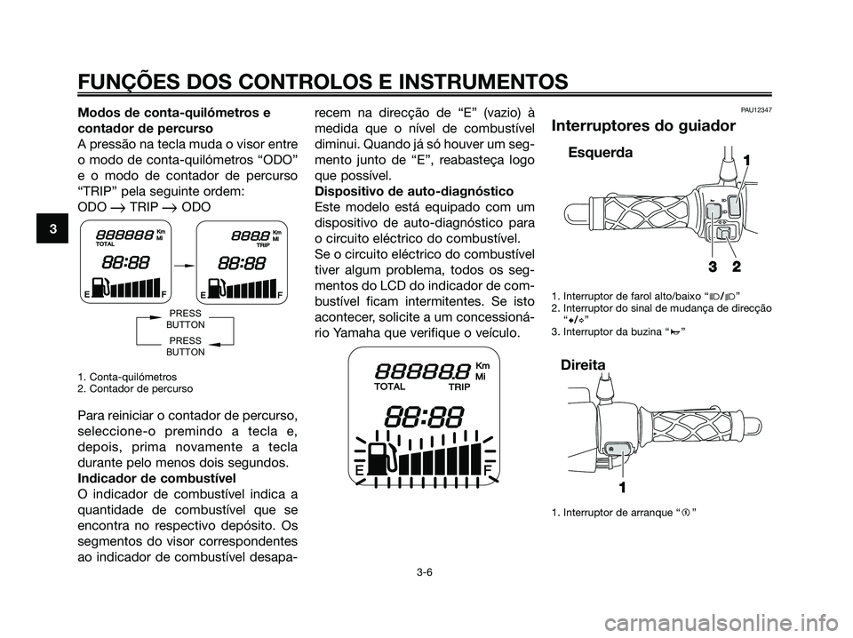 YAMAHA JOG50R 2008  Manual de utilização (in Portuguese) Modos de conta-quilómetros e
contador de percurso
A pressão na tecla muda o visor entre
o modo de conta-quilómetros “ODO”
e o modo de contador de percurso
“TRIP” pela seguinte ordem:
ODO 

