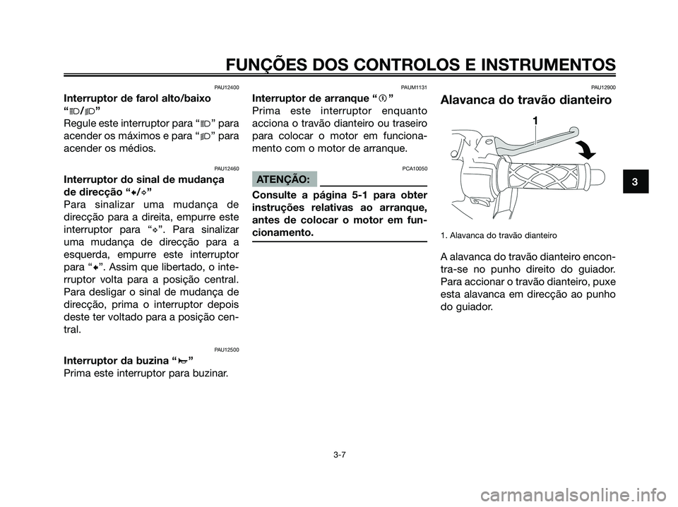 YAMAHA JOG50R 2008  Manual de utilização (in Portuguese) PAU12400
Interruptor de farol alto/baixo
“j/k”
Regule este interruptor para “j” para
acender os máximos e para “k” para
acender os médios.
PAU12460
Interruptor do sinal de mudança
de di