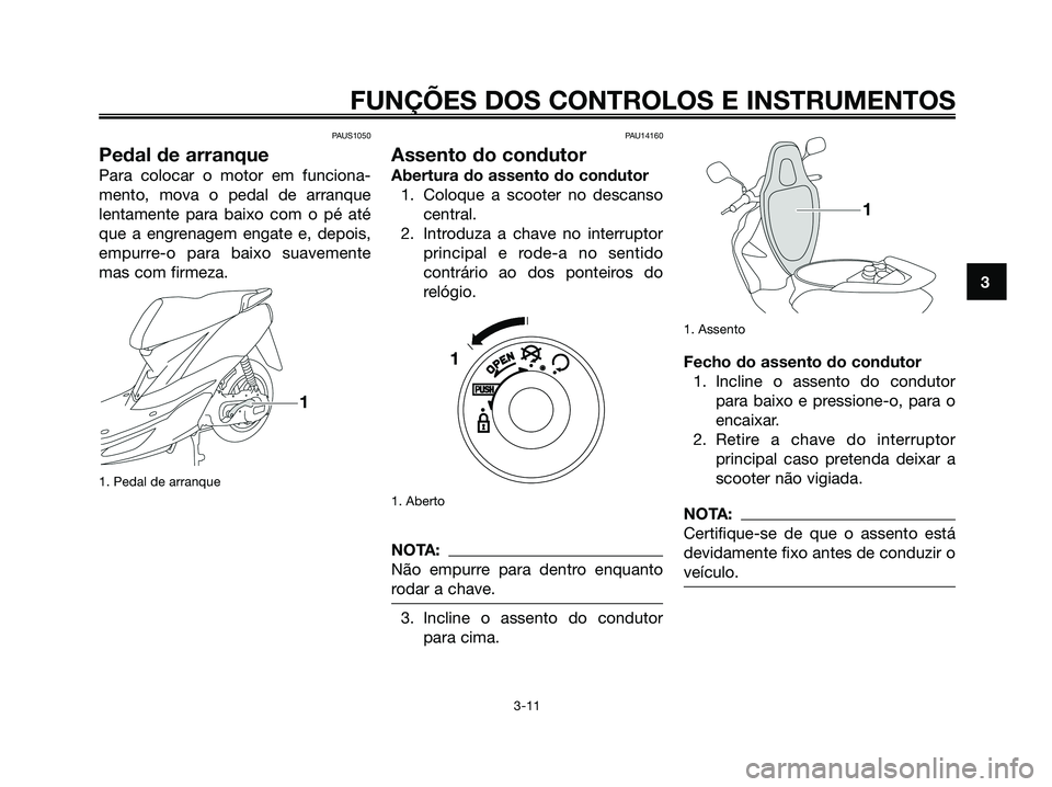 YAMAHA JOG50R 2008  Manual de utilização (in Portuguese) PAUS1050
Pedal de arranque
Para colocar o motor em funciona-
mento, mova o pedal de arranque
lentamente para baixo com o pé até
que a engrenagem engate e, depois,
empurre-o para baixo suavemente
mas