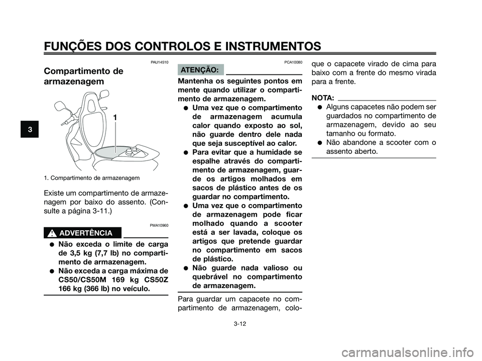 YAMAHA JOG50R 2008  Manual de utilização (in Portuguese) PAU14510
Compartimento de
armazenagem
1. Compartimento de armazenagem
Existe um compartimento de armaze-
nagem por baixo do assento. (Con-
sulte a página 3-11.)
PWA10960
s s
ADVERTÊNCIA
●Não exce