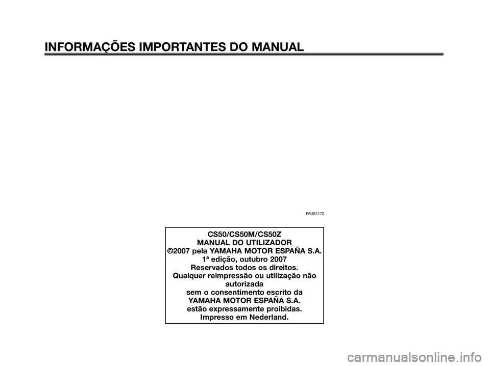 YAMAHA JOG50R 2008 Manual de utilização (in Portuguese) PAUS1172
INFORMAÇÕES IMPORTANTES DO MANUAL
CS50/CS50M/CS50Z
MANUAL DO UTILIZADOR
©2007 pela YAMAHA MOTOR ESPAÑA S.A.
1ª edição, outubro 2007
Reservados todos os direitos.
Qualquer reimpressão YAMAHA JOG50R 2008 Manual de utilização (in Portuguese) PAUS1172
INFORMAÇÕES IMPORTANTES DO MANUAL
CS50/CS50M/CS50Z
MANUAL DO UTILIZADOR
©2007 pela YAMAHA MOTOR ESPAÑA S.A.
1ª edição, outubro 2007
Reservados todos os direitos.
Qualquer reimpressão