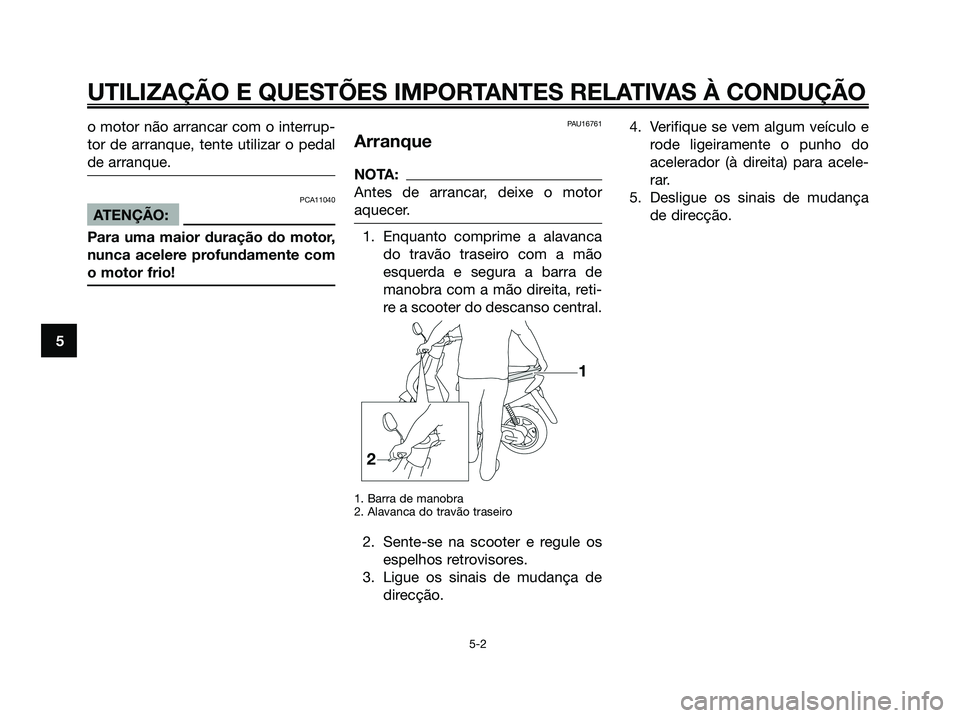 YAMAHA JOG50R 2008 Manual de utilização (in Portuguese) o motor não arrancar com o interrup-
tor de arranque, tente utilizar o pedal
de arranque.
PCA11040
ATENÇÃO:
Para uma maior duração do motor,
nunca acelere profundamente com
o motor frio!
PAU16761 YAMAHA JOG50R 2008 Manual de utilização (in Portuguese) o motor não arrancar com o interrup-
tor de arranque, tente utilizar o pedal
de arranque.
PCA11040
ATENÇÃO:
Para uma maior duração do motor,
nunca acelere profundamente com
o motor frio!
PAU16761
