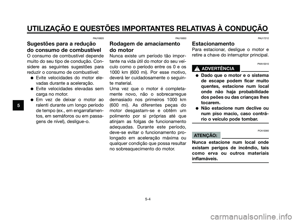 YAMAHA JOG50R 2008 Manual de utilização (in Portuguese) PAU16820
Sugestões para a redução
do consumo de combustível
O consumo de combustível depende
muito do seu tipo de condução. Con-
sidere as seguintes sugestões para
reduzir o consumo de combust YAMAHA JOG50R 2008 Manual de utilização (in Portuguese) PAU16820
Sugestões para a redução
do consumo de combustível
O consumo de combustível depende
muito do seu tipo de condução. Con-
sidere as seguintes sugestões para
reduzir o consumo de combust