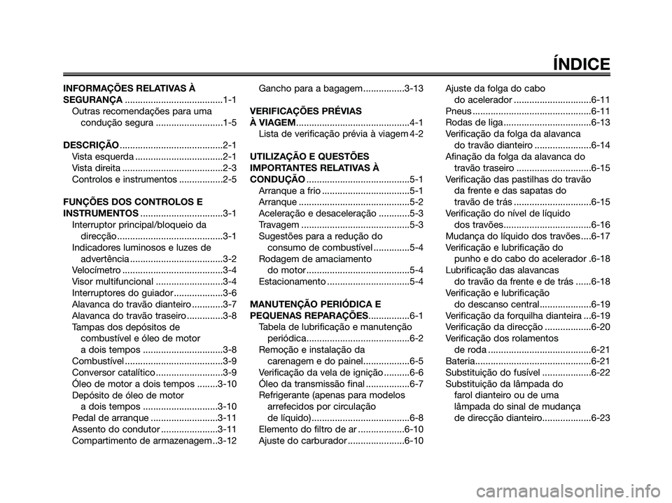 YAMAHA JOG50R 2008  Manual de utilização (in Portuguese) INFORMAÇÕES RELATIVAS À
SEGURANÇA......................................1-1
Outras recomendações para uma
condução segura ..........................1-5
DESCRIÇÃO..............................