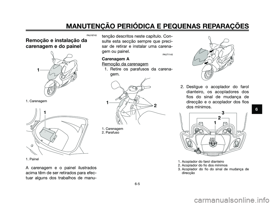 YAMAHA JOG50R 2008 Manual de utilização (in Portuguese) PAU18740
Remoção e instalação da
carenagem e do painel
1. Carenagem
1. Painel
A carenagem e o painel ilustrados
acima têm de ser retirados para efec-
tuar alguns dos trabalhos de manu-tenção de YAMAHA JOG50R 2008 Manual de utilização (in Portuguese) PAU18740
Remoção e instalação da
carenagem e do painel
1. Carenagem
1. Painel
A carenagem e o painel ilustrados
acima têm de ser retirados para efec-
tuar alguns dos trabalhos de manu-tenção de
