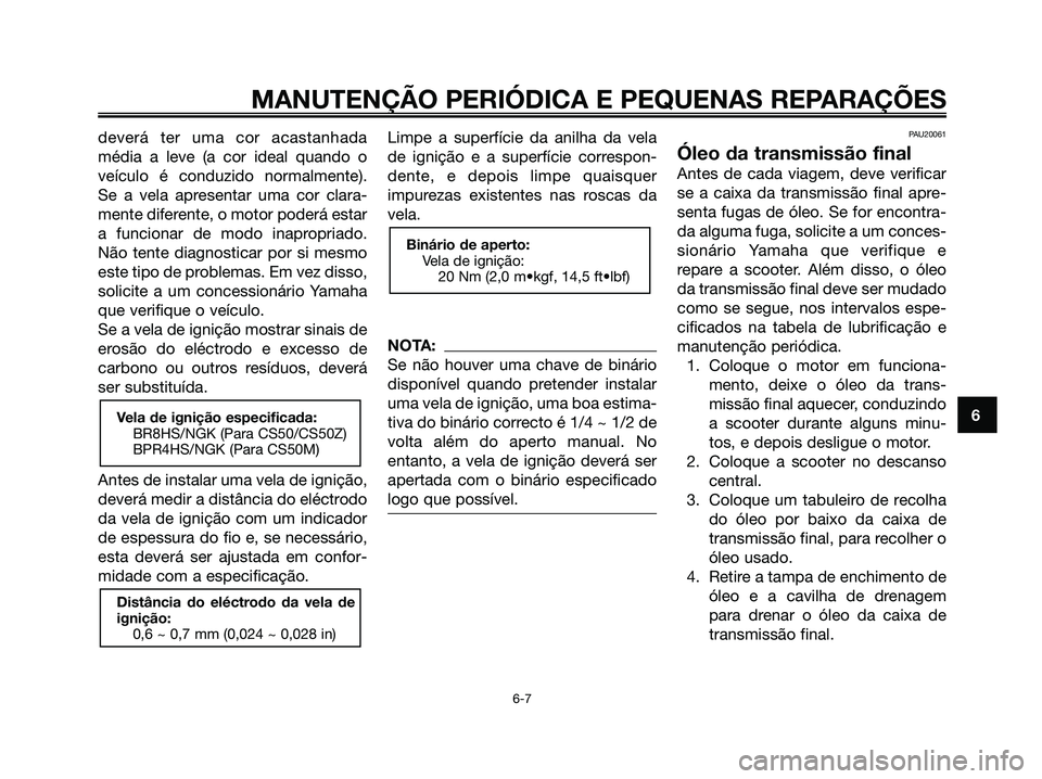 YAMAHA JOG50R 2008 Manual de utilização (in Portuguese) deverá ter uma cor acastanhada
média a leve (a cor ideal quando o
veículo é conduzido normalmente).
Se a vela apresentar uma cor clara-
mente diferente, o motor poderá estar
a funcionar de modo i YAMAHA JOG50R 2008 Manual de utilização (in Portuguese) deverá ter uma cor acastanhada
média a leve (a cor ideal quando o
veículo é conduzido normalmente).
Se a vela apresentar uma cor clara-
mente diferente, o motor poderá estar
a funcionar de modo i