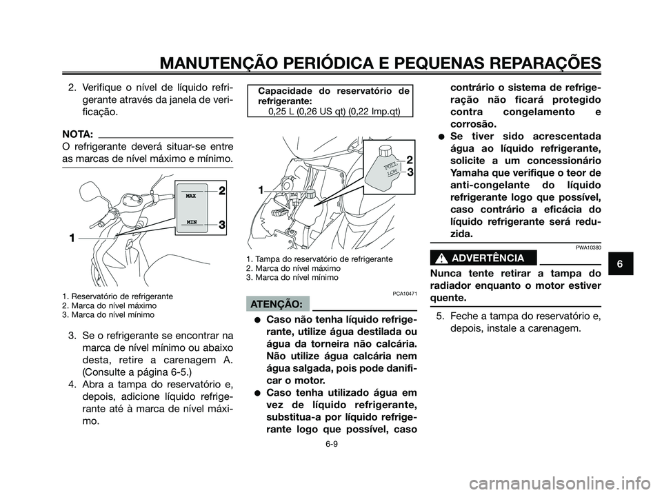 YAMAHA JOG50R 2008 Manual de utilização (in Portuguese) 2. Verifique o nível de líquido refri-
gerante através da janela de veri-
ficação.
NOTA:
O refrigerante deverá situar-se entre
as marcas de nível máximo e mínimo.
1. Reservatório de refriger YAMAHA JOG50R 2008 Manual de utilização (in Portuguese) 2. Verifique o nível de líquido refri-
gerante através da janela de veri-
ficação.
NOTA:
O refrigerante deverá situar-se entre
as marcas de nível máximo e mínimo.
1. Reservatório de refriger
