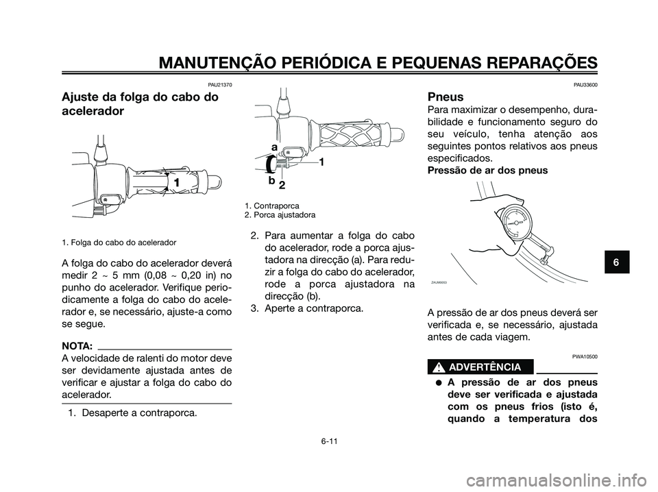 YAMAHA JOG50R 2008 Manual de utilização (in Portuguese) PAU21370
Ajuste da folga do cabo do
acelerador
1. Folga do cabo do acelerador
A folga do cabo do acelerador deverá
medir 2 ~ 5 mm (0,08 ~ 0,20 in) no
punho do acelerador. Verifique perio-
dicamente a YAMAHA JOG50R 2008 Manual de utilização (in Portuguese) PAU21370
Ajuste da folga do cabo do
acelerador
1. Folga do cabo do acelerador
A folga do cabo do acelerador deverá
medir 2 ~ 5 mm (0,08 ~ 0,20 in) no
punho do acelerador. Verifique perio-
dicamente a