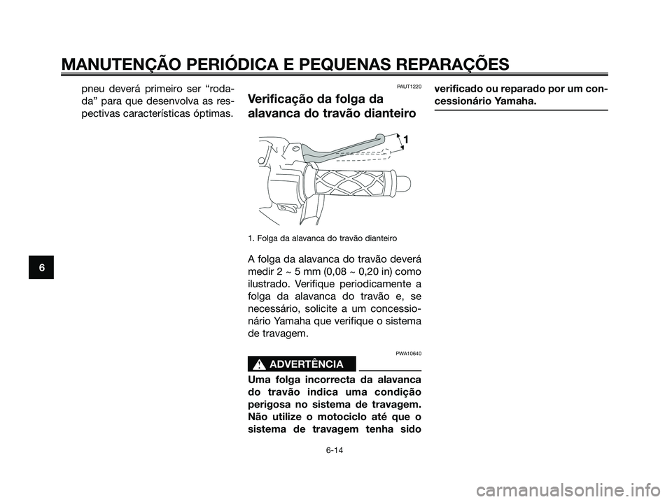 YAMAHA JOG50R 2008 Manual de utilização (in Portuguese) pneu deverá primeiro ser “roda-
da” para que desenvolva as res-
pectivas características óptimas.PAUT1220
Verificação da folga da
alavanca do travão dianteiro
1. Folga da alavanca do travão YAMAHA JOG50R 2008 Manual de utilização (in Portuguese) pneu deverá primeiro ser “roda-
da” para que desenvolva as res-
pectivas características óptimas.PAUT1220
Verificação da folga da
alavanca do travão dianteiro
1. Folga da alavanca do travão