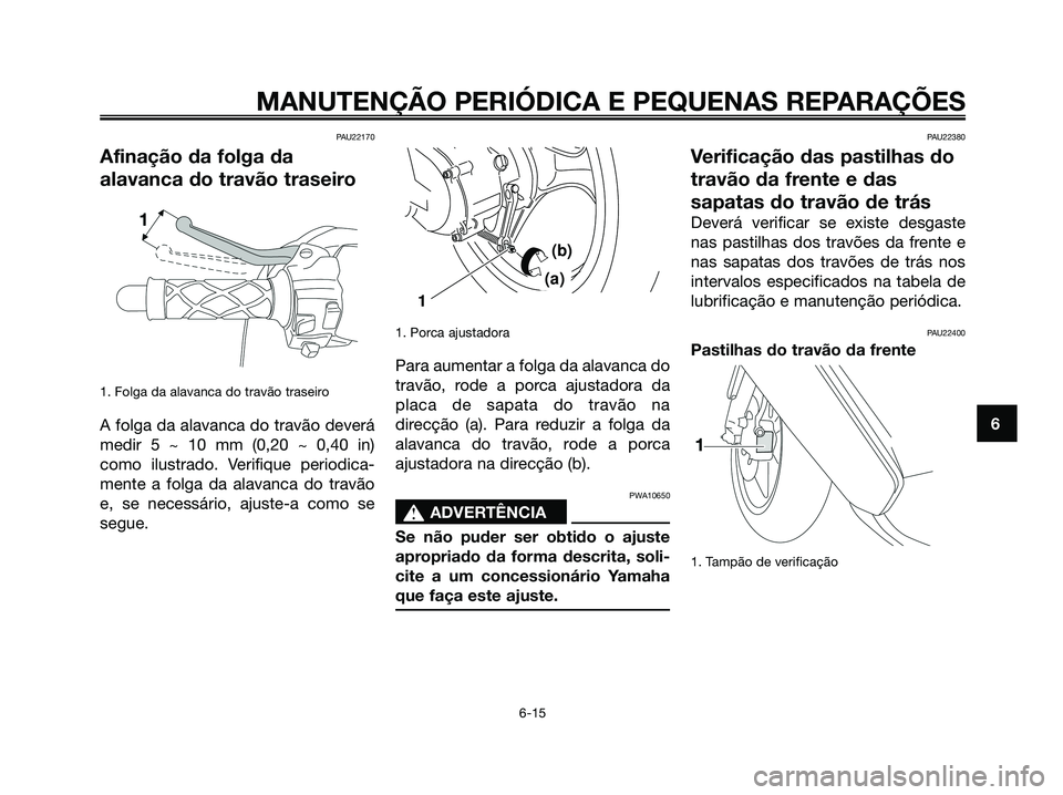 YAMAHA JOG50R 2008 Manual de utilização (in Portuguese) PAU22170
Afinação da folga da
alavanca do travão traseiro
1. Folga da alavanca do travão traseiro
A folga da alavanca do travão deverá
medir 5 ~ 10 mm (0,20 ~ 0,40 in)
como ilustrado. Verifique YAMAHA JOG50R 2008 Manual de utilização (in Portuguese) PAU22170
Afinação da folga da
alavanca do travão traseiro
1. Folga da alavanca do travão traseiro
A folga da alavanca do travão deverá
medir 5 ~ 10 mm (0,20 ~ 0,40 in)
como ilustrado. Verifique