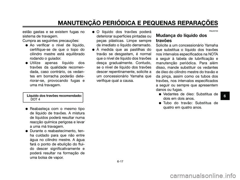 YAMAHA JOG50R 2008 Manual de utilização (in Portuguese) MANUTENÇÃO PERIÓDICA E PEQUENAS REPARAÇÕES
6 estão gastas e se existem fugas no
sistema de travagem.
Cumpra as seguintes precauções:
●Ao verificar o nível de líquido,
certifique-se de que YAMAHA JOG50R 2008 Manual de utilização (in Portuguese) MANUTENÇÃO PERIÓDICA E PEQUENAS REPARAÇÕES
6 estão gastas e se existem fugas no
sistema de travagem.
Cumpra as seguintes precauções:
●Ao verificar o nível de líquido,
certifique-se de que