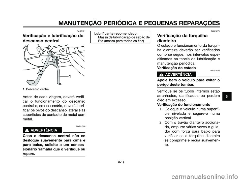 YAMAHA JOG50R 2008 Manual de utilização (in Portuguese) PAU23191
Verificação e lubrificação do
descanso central
1. Descanso central
Antes de cada viagem, deverá verifi-
car o funcionamento do descanso
central e, se necessário, deverá lubri-
ficar os YAMAHA JOG50R 2008 Manual de utilização (in Portuguese) PAU23191
Verificação e lubrificação do
descanso central
1. Descanso central
Antes de cada viagem, deverá verifi-
car o funcionamento do descanso
central e, se necessário, deverá lubri-
ficar os