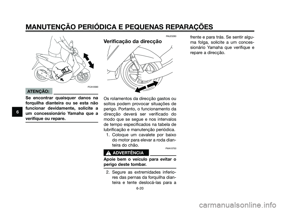 YAMAHA JOG50R 2008 Manual de utilização (in Portuguese) PCA10590
ATENÇÃO:
Se encontrar quaisquer danos na
forquilha dianteira ou se esta não
funcionar devidamente, solicite a
um concessionário Yamaha que a
verifique ou repare.
PAU23280
Verificação da YAMAHA JOG50R 2008 Manual de utilização (in Portuguese) PCA10590
ATENÇÃO:
Se encontrar quaisquer danos na
forquilha dianteira ou se esta não
funcionar devidamente, solicite a
um concessionário Yamaha que a
verifique ou repare.
PAU23280
Verificação da