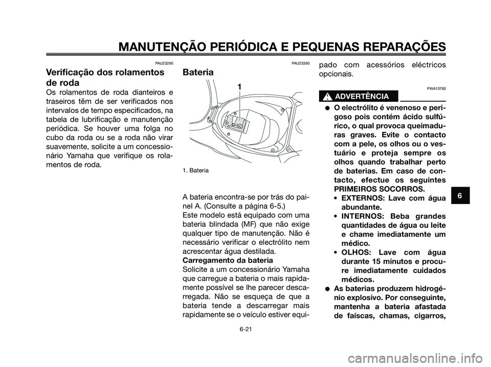 YAMAHA JOG50R 2008 Manual de utilização (in Portuguese) PAU23290
Verificação dos rolamentos
de roda
Os rolamentos de roda dianteiros e
traseiros têm de ser verificados nos
intervalos de tempo especificados, na
tabela de lubrificação e manutenção
per YAMAHA JOG50R 2008 Manual de utilização (in Portuguese) PAU23290
Verificação dos rolamentos
de roda
Os rolamentos de roda dianteiros e
traseiros têm de ser verificados nos
intervalos de tempo especificados, na
tabela de lubrificação e manutenção
per