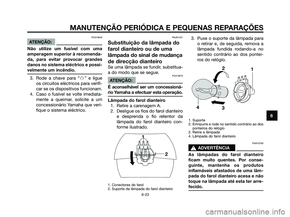 YAMAHA JOG50R 2008 Manual de utilização (in Portuguese) PCA10640
ATENÇÃO:
Não utilize um fusível com uma
amperagem superior à recomenda-
da, para evitar provocar grandes
danos no sistema eléctrico e possi-
velmente um incêndio.
3. Rode a chave para YAMAHA JOG50R 2008 Manual de utilização (in Portuguese) PCA10640
ATENÇÃO:
Não utilize um fusível com uma
amperagem superior à recomenda-
da, para evitar provocar grandes
danos no sistema eléctrico e possi-
velmente um incêndio.
3. Rode a chave para