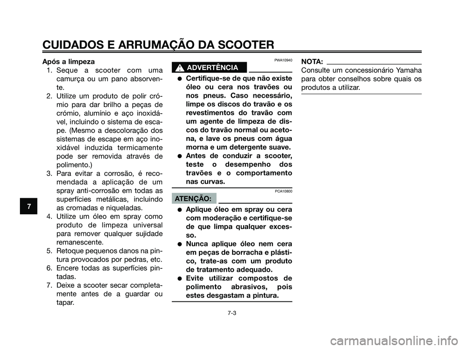 YAMAHA JOG50R 2008 Manual de utilização (in Portuguese) Após a limpeza
1. Seque a scooter com uma
camurça ou um pano absorven-
te.
2. Utilize um produto de polir cró-
mio para dar brilho a peças de
crómio, alumínio e aço inoxidá-
vel, incluindo o s YAMAHA JOG50R 2008 Manual de utilização (in Portuguese) Após a limpeza
1. Seque a scooter com uma
camurça ou um pano absorven-
te.
2. Utilize um produto de polir cró-
mio para dar brilho a peças de
crómio, alumínio e aço inoxidá-
vel, incluindo o s