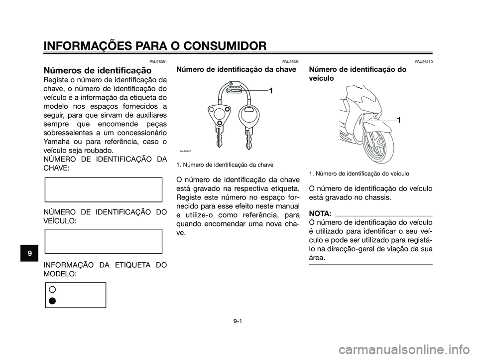 YAMAHA JOG50R 2008 Manual de utilização (in Portuguese) PAU26351
Números de identificação
Registe o número de identificação da
chave, o número de identificação do
veículo e a informação da etiqueta do
modelo nos espaços fornecidos a
seguir, pa YAMAHA JOG50R 2008 Manual de utilização (in Portuguese) PAU26351
Números de identificação
Registe o número de identificação da
chave, o número de identificação do
veículo e a informação da etiqueta do
modelo nos espaços fornecidos a
seguir, pa