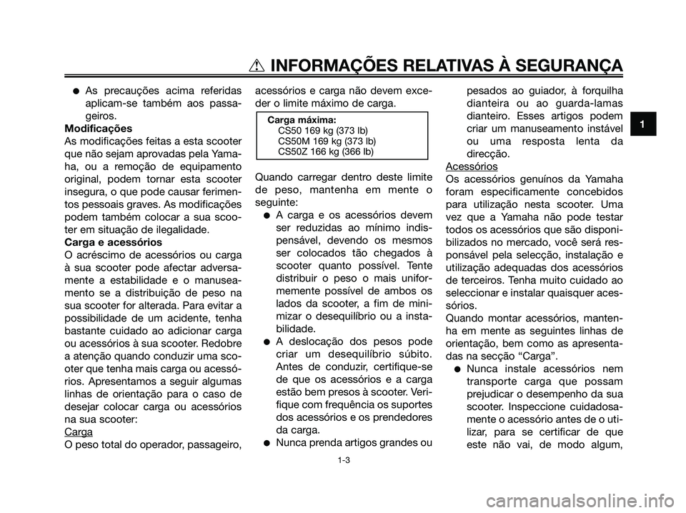 YAMAHA JOG50R 2008  Manual de utilização (in Portuguese) ●As precauções acima referidas
aplicam-se também aos passa-
geiros.
Modificações
As modificações feitas a esta scooter
que não sejam aprovadas pela Yama-
ha, ou a remoção de equipamento
or